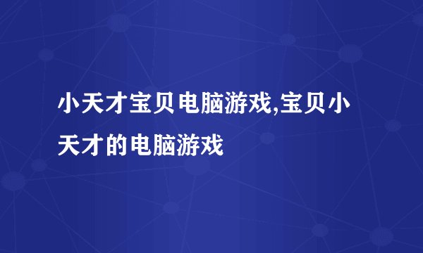 小天才宝贝电脑游戏,宝贝小天才的电脑游戏