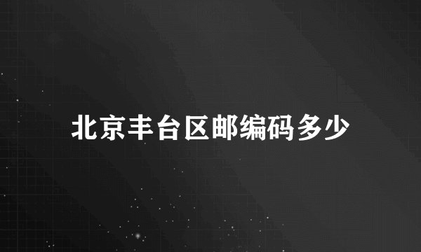 北京丰台区邮编码多少
