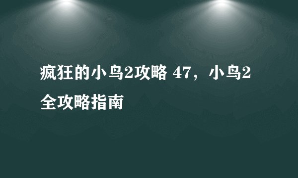 疯狂的小鸟2攻略 47，小鸟2全攻略指南