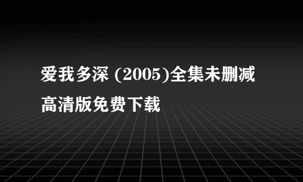 爱我多深 (2005)全集未删减高清版免费下载