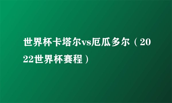 世界杯卡塔尔vs厄瓜多尔（2022世界杯赛程）
