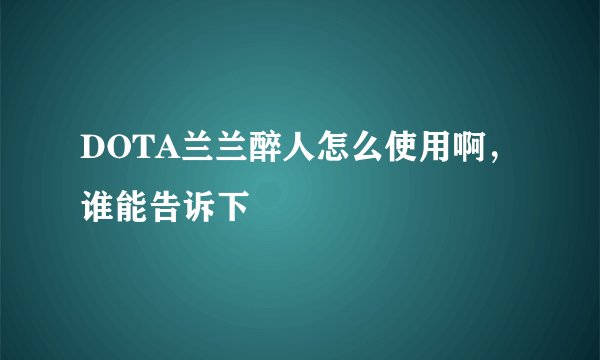 DOTA兰兰醉人怎么使用啊，谁能告诉下