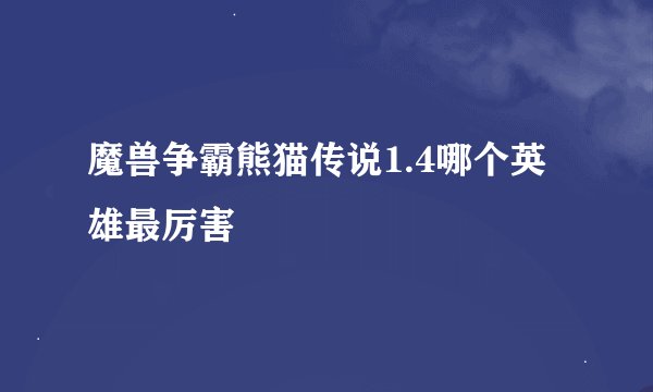 魔兽争霸熊猫传说1.4哪个英雄最厉害