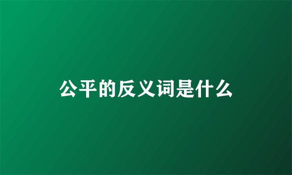 公平的反义词是什么