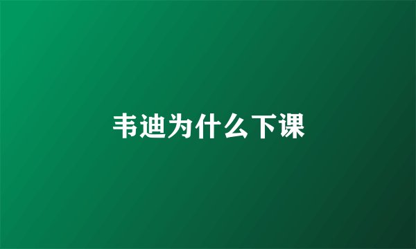 韦迪为什么下课