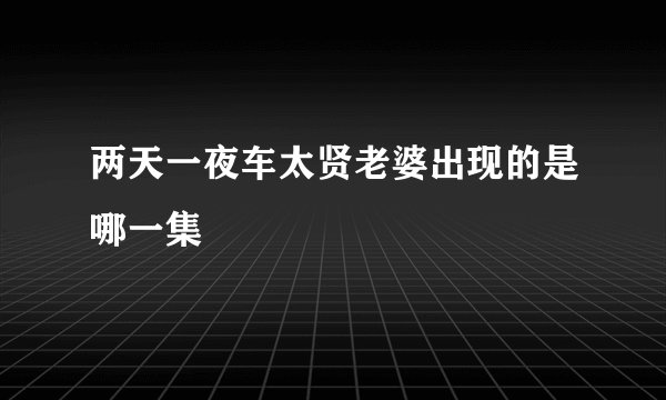 两天一夜车太贤老婆出现的是哪一集