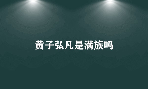 黄子弘凡是满族吗
