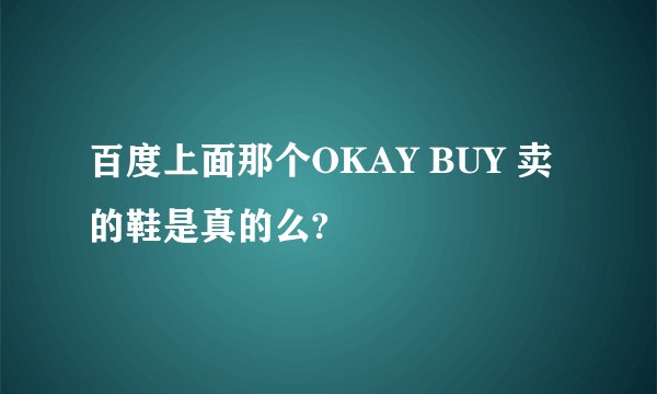 百度上面那个OKAY BUY 卖的鞋是真的么?