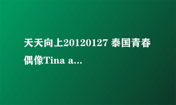 天天向上20120127 泰国青春偶像Tina amp Aom