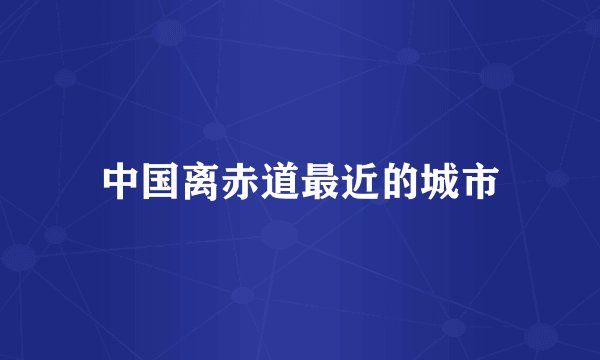 中国离赤道最近的城市
