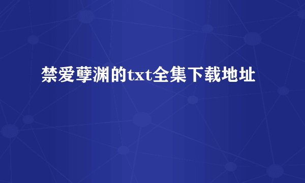 禁爱孽渊的txt全集下载地址