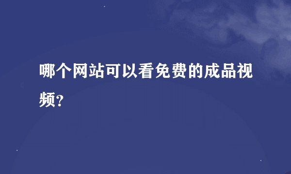哪个网站可以看免费的成品视频？