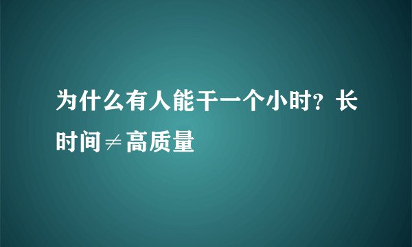 为什么有人能干一个小时？长时间≠高质量