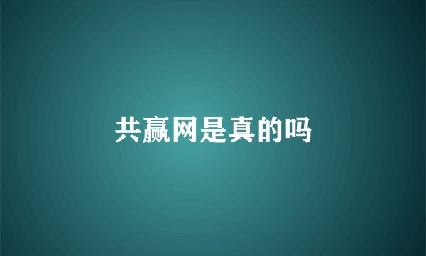 共赢网是真的吗
