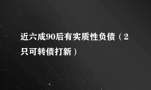 近六成90后有实质性负债（2只可转债打新）