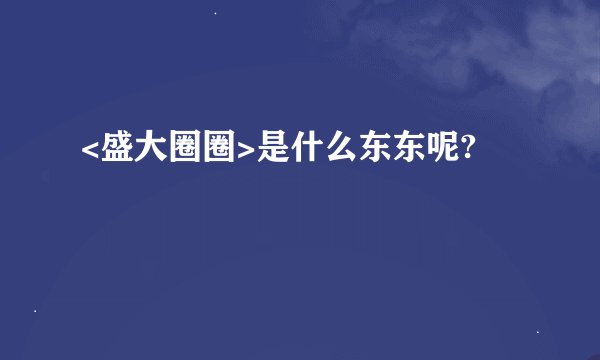 <盛大圈圈>是什么东东呢?