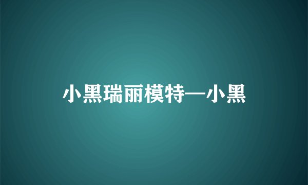 小黑瑞丽模特—小黑