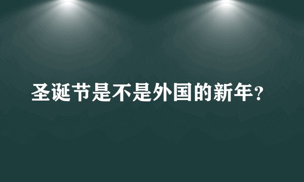 圣诞节是不是外国的新年？
