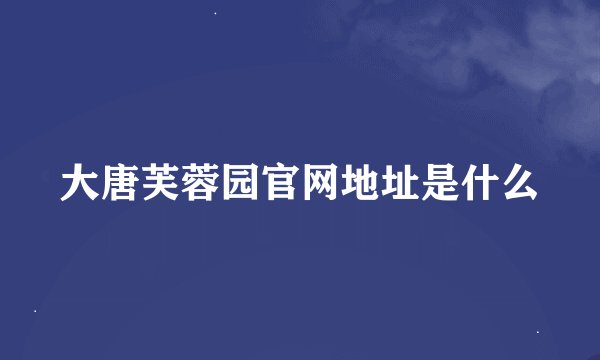 大唐芙蓉园官网地址是什么