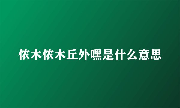 侬木侬木丘外嘿是什么意思