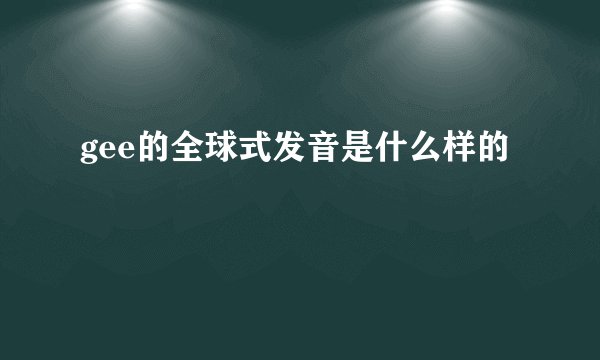 gee的全球式发音是什么样的