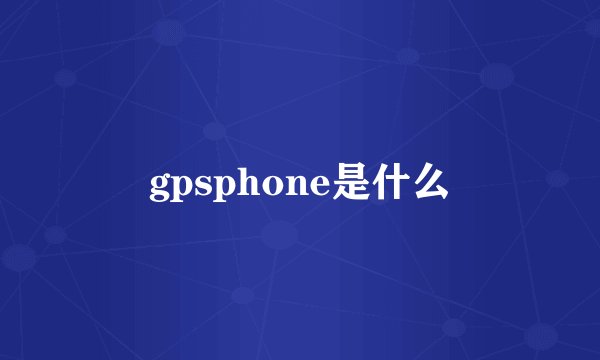 gpsphone是什么