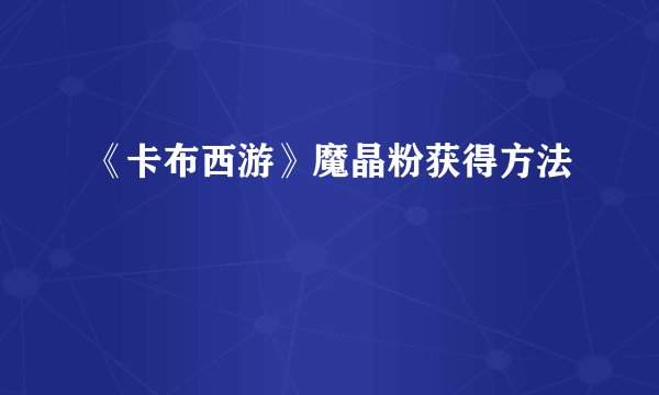 《卡布西游》魔晶粉获得方法
