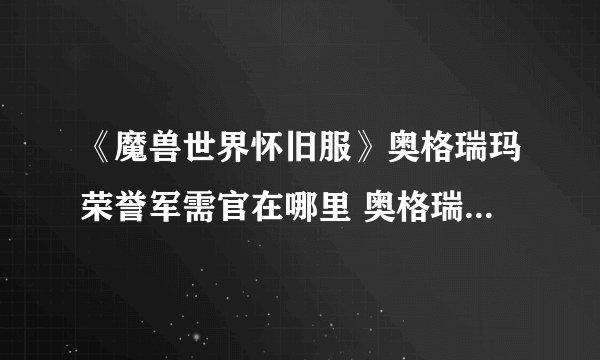 《魔兽世界怀旧服》奥格瑞玛荣誉军需官在哪里 奥格瑞玛荣誉军需官坐标