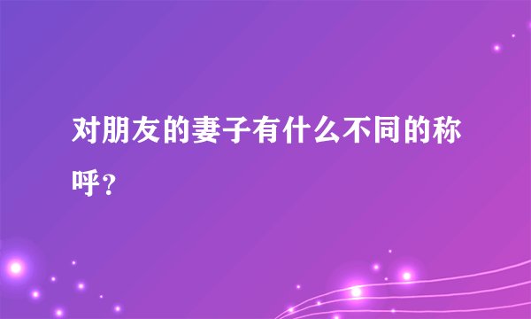 对朋友的妻子有什么不同的称呼？