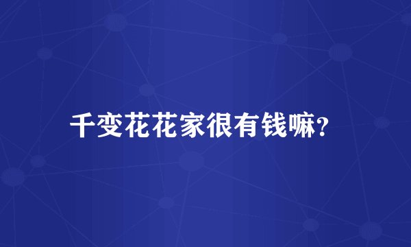 千变花花家很有钱嘛？