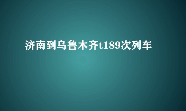 济南到乌鲁木齐t189次列车