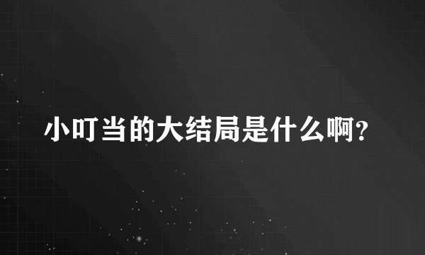 小叮当的大结局是什么啊？