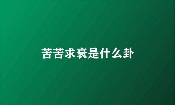 苦苦求衰是什么卦