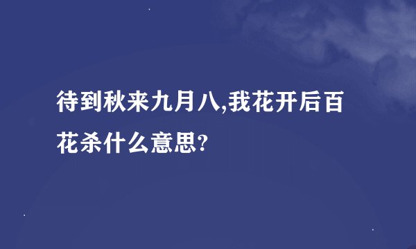 待到秋来九月八,我花开后百花杀什么意思?