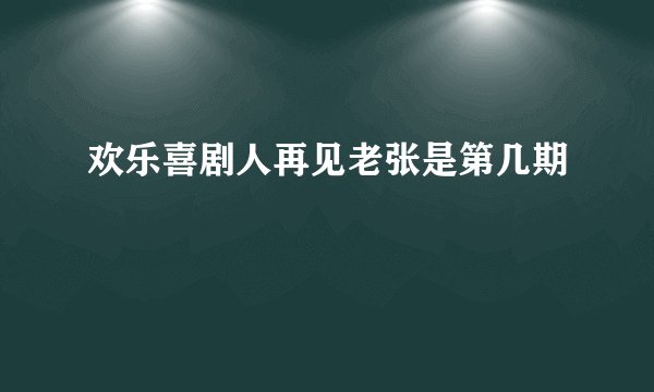 欢乐喜剧人再见老张是第几期