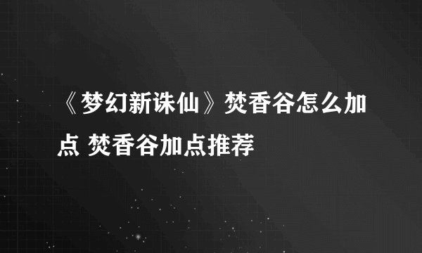 《梦幻新诛仙》焚香谷怎么加点 焚香谷加点推荐
