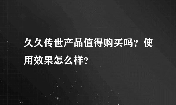 久久传世产品值得购买吗？使用效果怎么样？