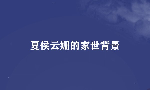 夏侯云姗的家世背景