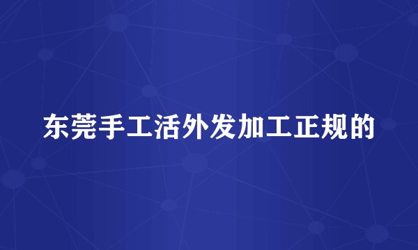 东莞手工活外发加工正规的