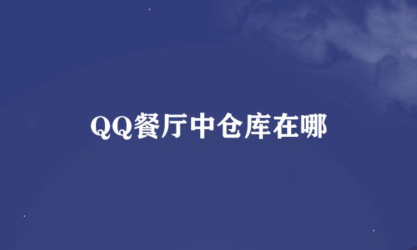 QQ餐厅中仓库在哪