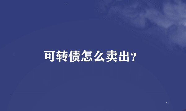 可转债怎么卖出？