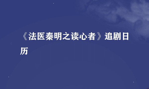 《法医秦明之读心者》追剧日历