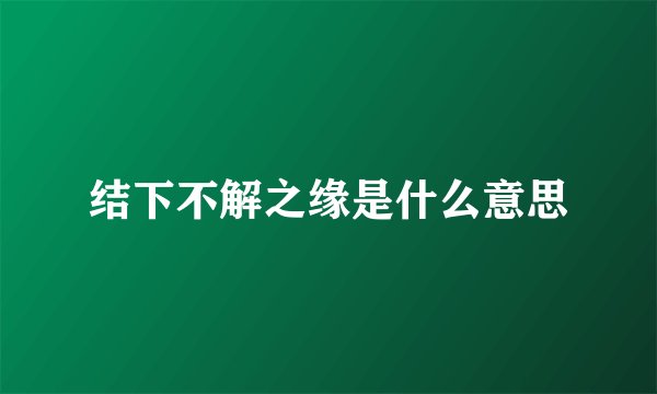 结下不解之缘是什么意思