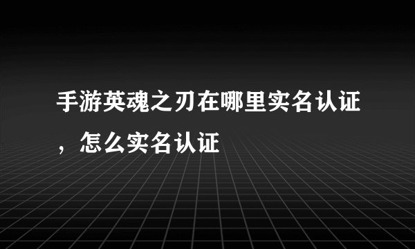 手游英魂之刃在哪里实名认证，怎么实名认证