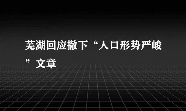 芜湖回应撤下“人口形势严峻”文章