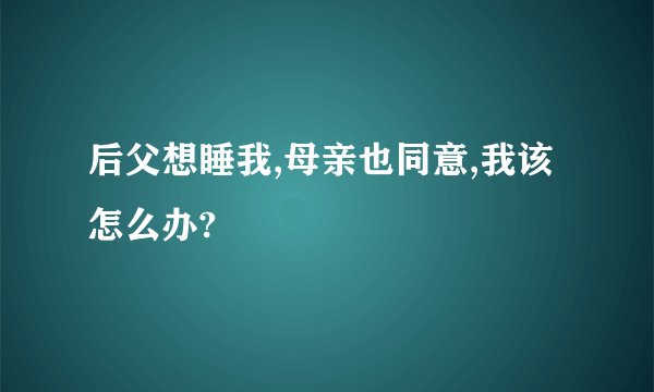 后父想睡我,母亲也同意,我该怎么办?