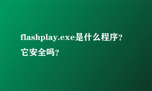 flashplay.exe是什么程序？它安全吗？