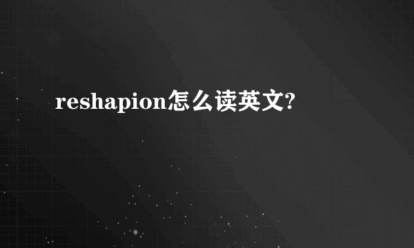 reshapion怎么读英文?