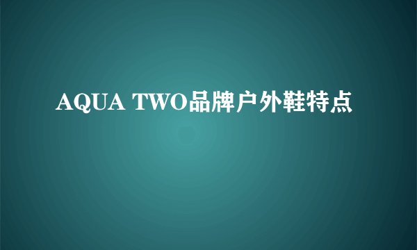 AQUA TWO品牌户外鞋特点