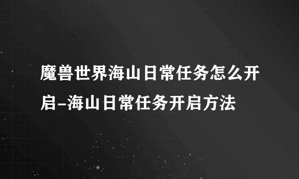 魔兽世界海山日常任务怎么开启-海山日常任务开启方法
